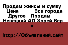 Продам жинсы и сумку  › Цена ­ 800 - Все города Другое » Продам   . Ненецкий АО,Хорей-Вер п.